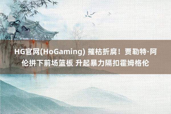 HG官网(HoGaming) 摧枯折腐！贾勒特·阿伦拼下前场篮板 升起暴力隔扣霍姆格伦