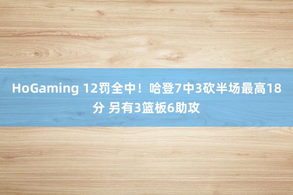 HoGaming 12罚全中！哈登7中3砍半场最高18分 另有3篮板6助攻