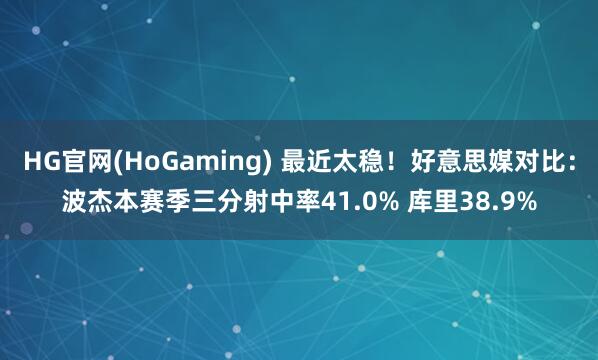 HG官网(HoGaming) 最近太稳！好意思媒对比：波杰本赛季三分射中率41.0% 库里38.9%