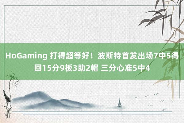 HoGaming 打得超等好！波斯特首发出场7中5得回15分9板3助2帽 三分心准5中4