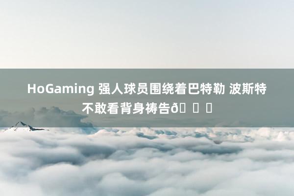 HoGaming 强人球员围绕着巴特勒 波斯特不敢看背身祷告🙏