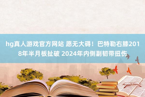hg真人游戏官方网站 愿无大碍！巴特勒右膝2018年半月板扯破 2024年内侧副韧带扭伤