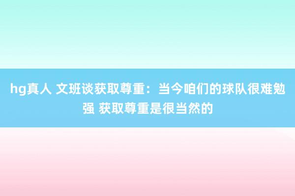 hg真人 文班谈获取尊重：当今咱们的球队很难勉强 获取尊重是很当然的