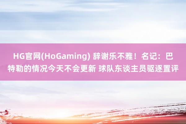HG官网(HoGaming) 辞谢乐不雅！名记：巴特勒的情况今天不会更新 球队东谈主员驱逐置评