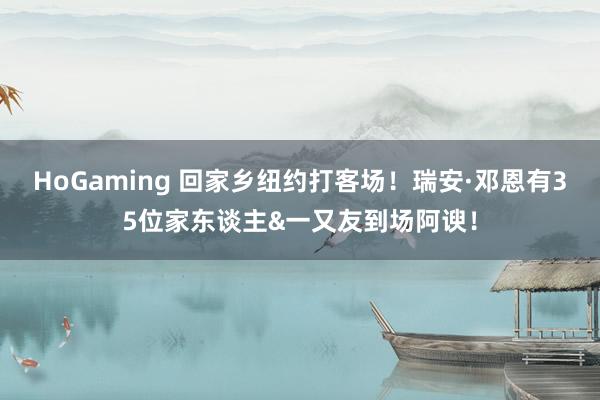HoGaming 回家乡纽约打客场！瑞安·邓恩有35位家东谈主&一又友到场阿谀！