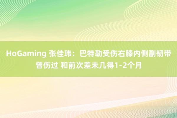 HoGaming 张佳玮：巴特勒受伤右膝内侧副韧带曾伤过 和前次差未几得1-2个月