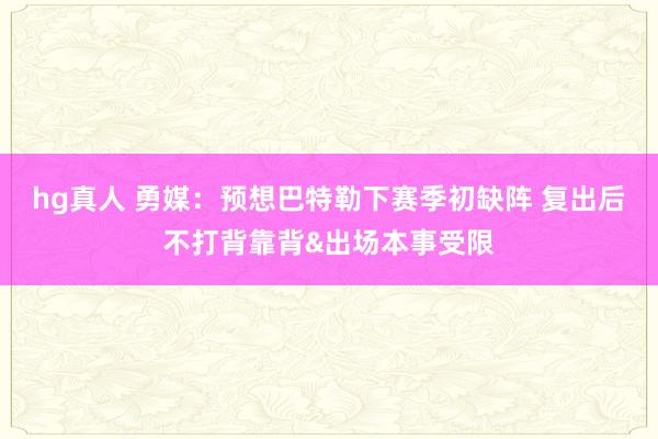hg真人 勇媒：预想巴特勒下赛季初缺阵 复出后不打背靠背&出场本事受限