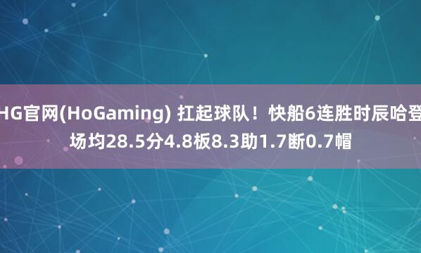 HG官网(HoGaming) 扛起球队！快船6连胜时辰哈登场均28.5分4.8板8.3助1.7断0.7帽