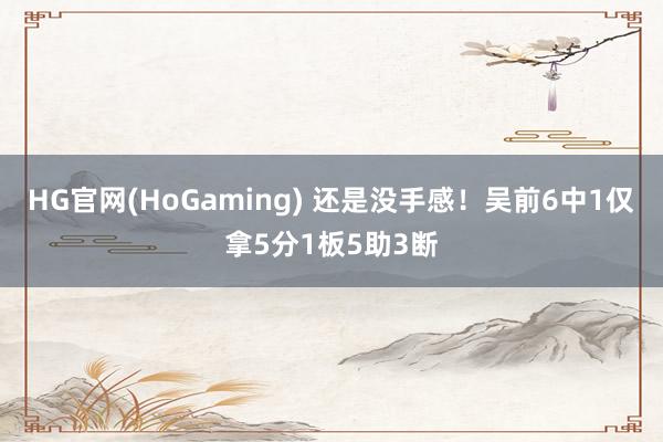 HG官网(HoGaming) 还是没手感！吴前6中1仅拿5分1板5助3断