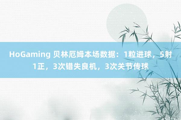 HoGaming 贝林厄姆本场数据：1粒进球，5射1正，3次错失良机，3次关节传球