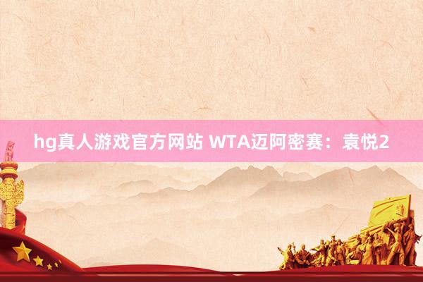 hg真人游戏官方网站 WTA迈阿密赛：袁悦2