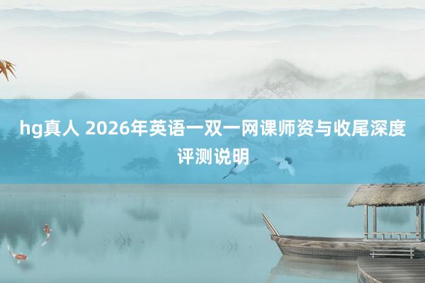 hg真人 2026年英语一双一网课师资与收尾深度评测说明