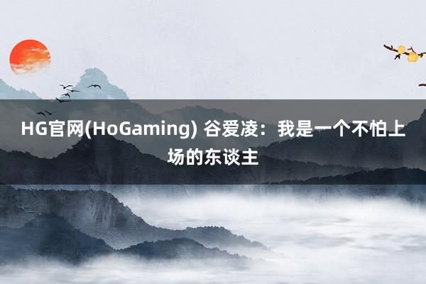 HG官网(HoGaming) 谷爱凌：我是一个不怕上场的东谈主