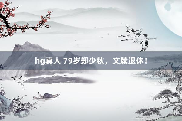 hg真人 79岁郑少秋，文牍退休！