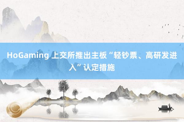 HoGaming 上交所推出主板“轻钞票、高研发进入”认定措施