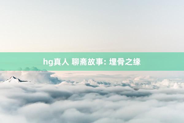 hg真人 聊斋故事: 埋骨之缘