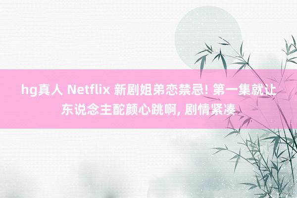 hg真人 Netflix 新剧姐弟恋禁忌! 第一集就让东说念主酡颜心跳啊, 剧情紧凑