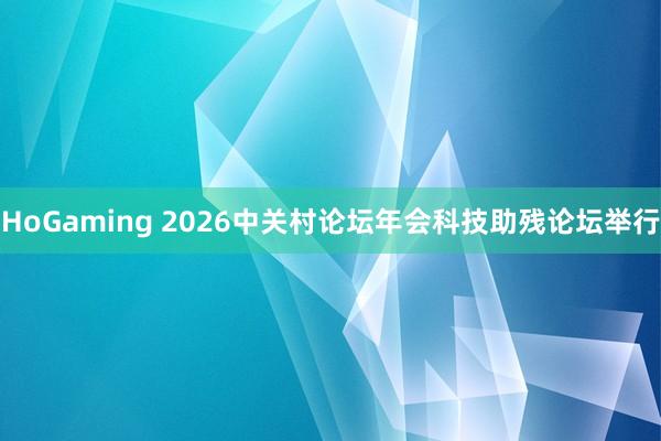 HoGaming 2026中关村论坛年会科技助残论坛举行