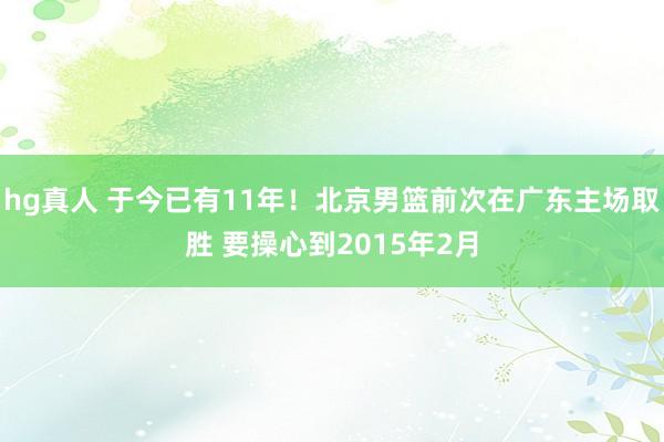hg真人 于今已有11年！北京男篮前次在广东主场取胜 要操心到2015年2月