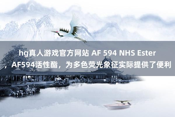 hg真人游戏官方网站 AF 594 NHS Ester，AF594活性酯，为多色荧光象征实际提供了便利