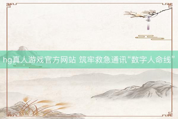 hg真人游戏官方网站 筑牢救急通讯“数字人命线”