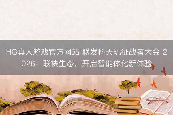 HG真人游戏官方网站 联发科天玑征战者大会 2026：联袂生态，开启智能体化新体验