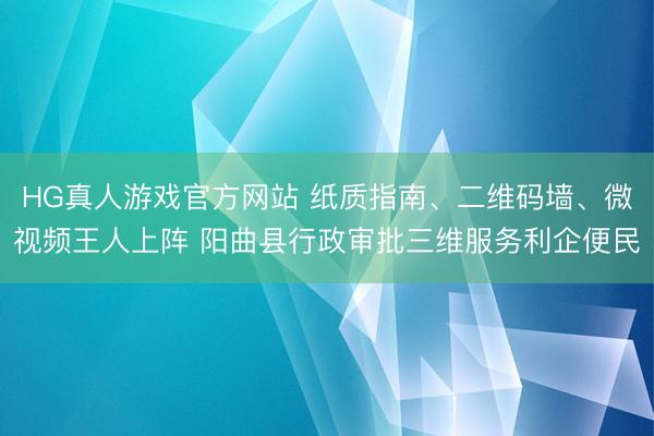 HG真人游戏官方网站 纸质指南、二维码墙、微视频王人上阵 阳曲县行政审批三维服务利企便民