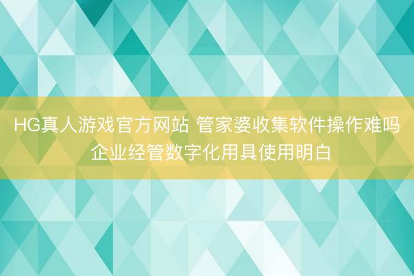 HG真人游戏官方网站 管家婆收集软件操作难吗 企业经管数字化用具使用明白
