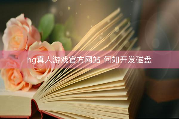 hg真人游戏官方网站 何如开发磁盘