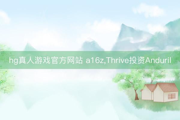 hg真人游戏官方网站 a16z，Thrive投资Anduril