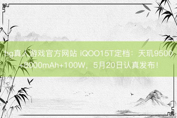 hg真人游戏官方网站 iQOO15T定档：天玑9500+8000mAh+100W，5月20日认真发布！