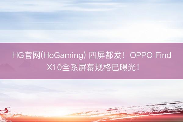 HG官网(HoGaming) 四屏都发！OPPO Find X10全系屏幕规格已曝光！