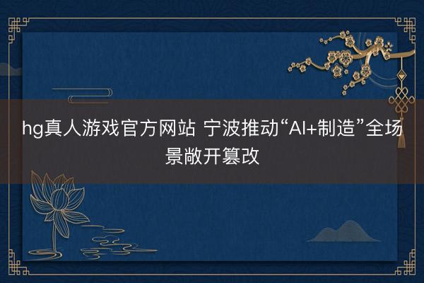hg真人游戏官方网站 宁波推动“AI+制造”全场景敞开篡改