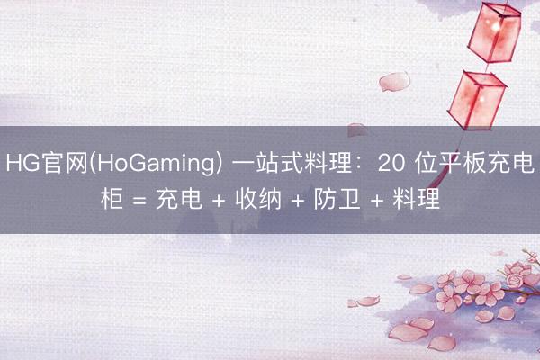HG官网(HoGaming) 一站式料理：20 位平板充电柜 = 充电 + 收纳 + 防卫 + 料理