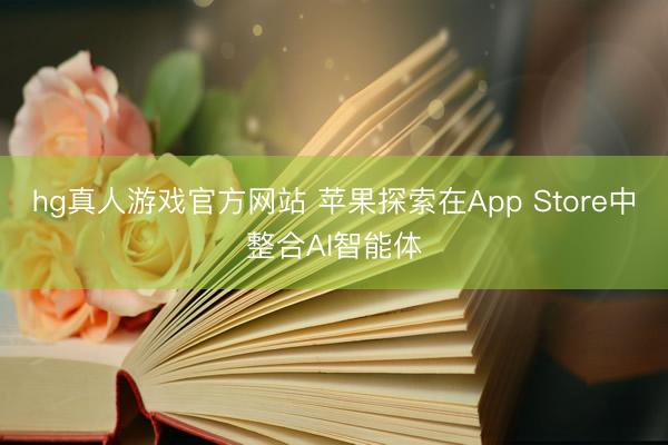 hg真人游戏官方网站 苹果探索在App Store中整合AI智能体