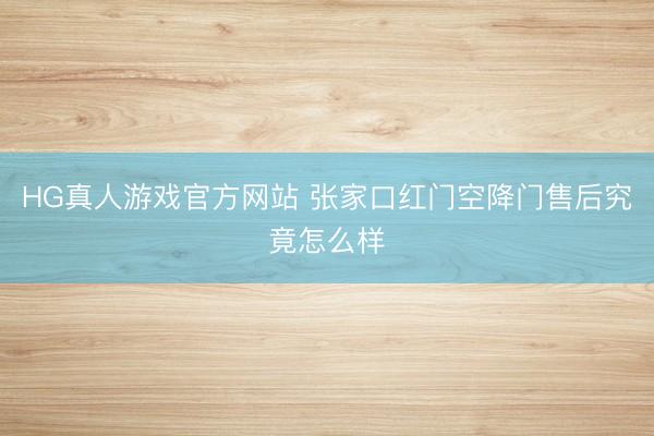HG真人游戏官方网站 张家口红门空降门售后究竟怎么样