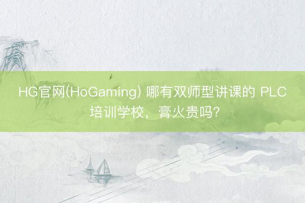 HG官网(HoGaming) 哪有双师型讲课的 PLC 培训学校，膏火贵吗？