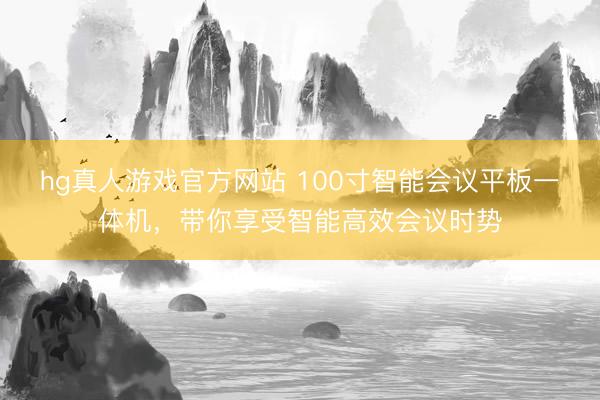 hg真人游戏官方网站 100寸智能会议平板一体机,带你享受智能高效会议时势
