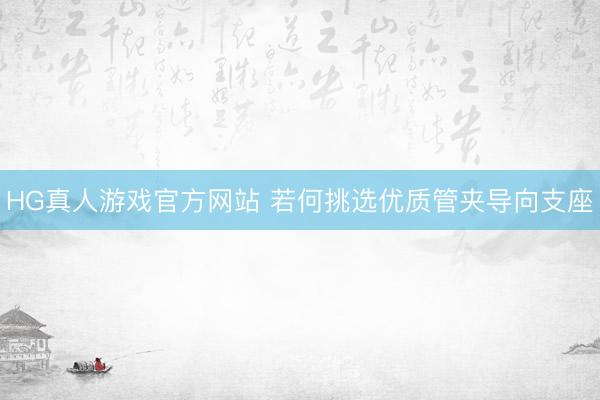 HG真人游戏官方网站 若何挑选优质管夹导向支座