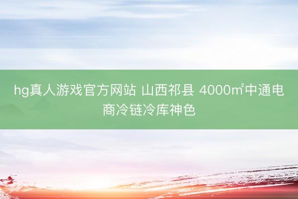 hg真人游戏官方网站 山西祁县 4000㎡中通电商冷链冷库神色