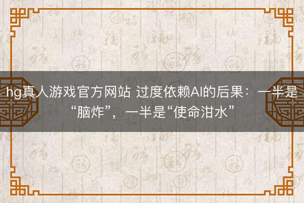hg真人游戏官方网站 过度依赖AI的后果:一半是“脑炸”,一半是“使命泔水”