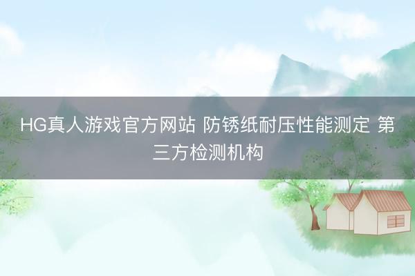 HG真人游戏官方网站 防锈纸耐压性能测定 第三方检测机构