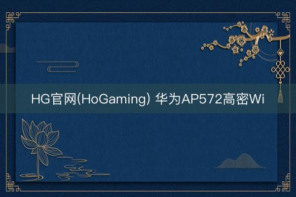 HG官网(HoGaming) 华为AP572高密Wi
