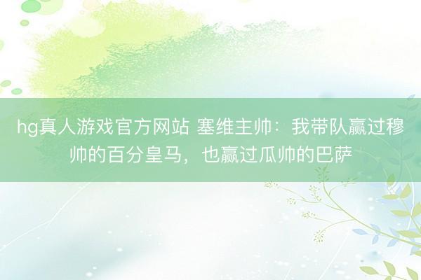 hg真人游戏官方网站 塞维主帅：我带队赢过穆帅的百分皇马，也赢过瓜帅的巴萨
