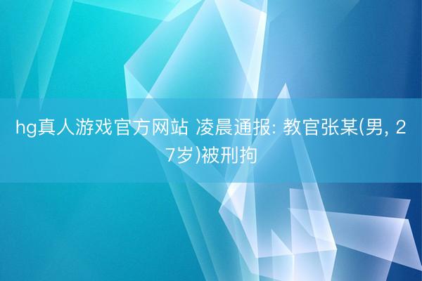 hg真人游戏官方网站 凌晨通报: 教官张某(男， 27岁)被刑拘