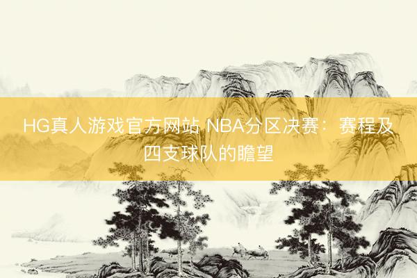 HG真人游戏官方网站 NBA分区决赛：赛程及四支球队的瞻望