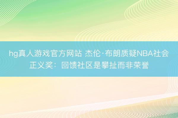 hg真人游戏官方网站 杰伦·布朗质疑NBA社会正义奖:回馈社区是攀扯而非荣誉