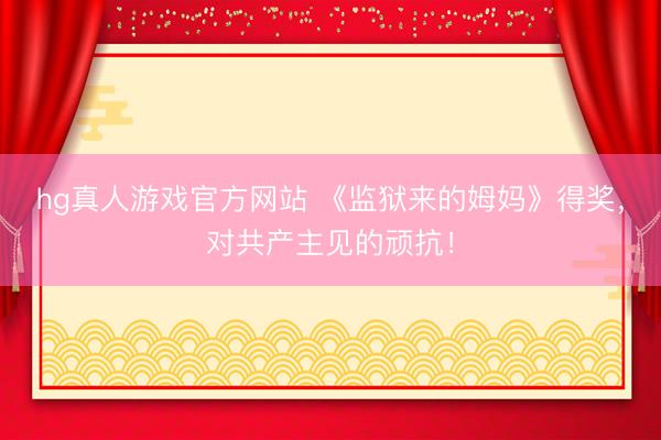 hg真人游戏官方网站 《监狱来的姆妈》得奖，对共产主见的顽抗！