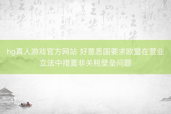 hg真人游戏官方网站 好意思国要求欧盟在营业立法中措置非关税壁垒问题