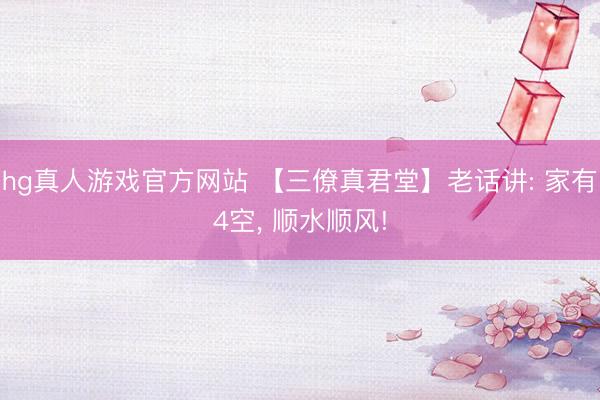 hg真人游戏官方网站 【三僚真君堂】老话讲: 家有4空， 顺水顺风!